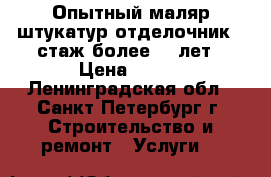 Опытный маляр-штукатур-отделочник   стаж более 10 лет › Цена ­ 500 - Ленинградская обл., Санкт-Петербург г. Строительство и ремонт » Услуги   